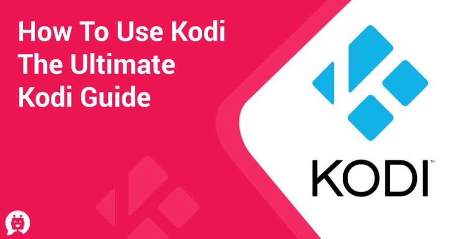 How to use Kodi - The Ultimate Kodi Guide
